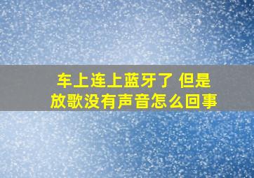 车上连上蓝牙了 但是放歌没有声音怎么回事